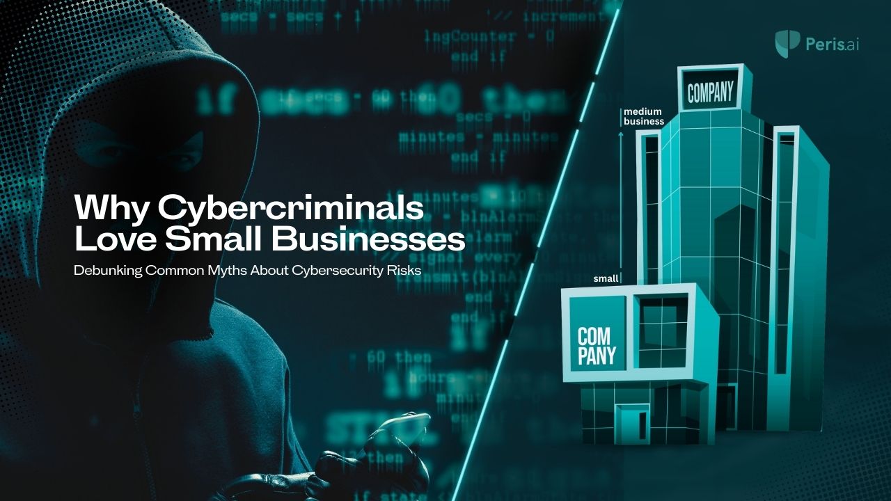 Why Cybercriminals Love Small Businesses: Debunking Common Myths About Cybersecurity Risks